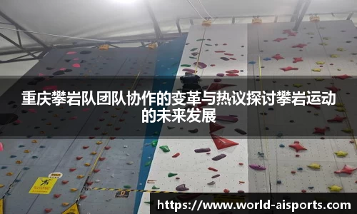 重庆攀岩队团队协作的变革与热议探讨攀岩运动的未来发展