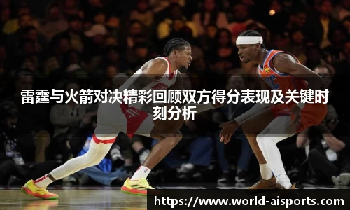 雷霆与火箭对决精彩回顾双方得分表现及关键时刻分析