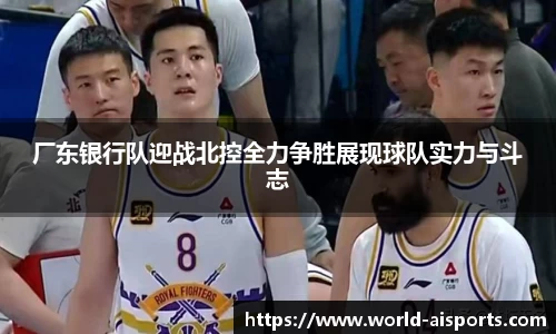 厂东银行队迎战北控全力争胜展现球队实力与斗志